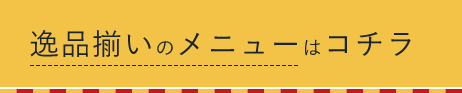 逸品揃いのメニューはコチラ