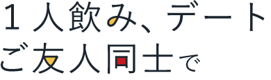 1人飲み、デート、ご友人同士で